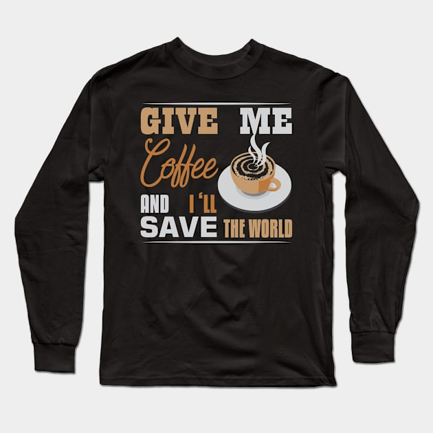 Funny Caffeine Lovers gift, Give me coffee and I will save the world Long Sleeve T-Shirt by hugandmug